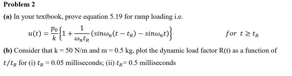 Problem 2 (a) In your textbook, prove equation 5.19 for ramp loading, i ...