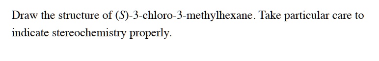 Draw the structure of (S)-3-chloro-3-methylhexane. Take particular care to indicate stereochemistry properly.