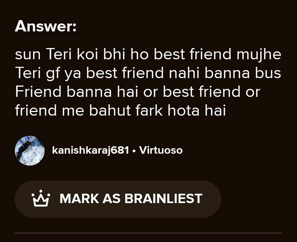 Answer:
sun Teri koi bhi ho best friend mujhe
Teri gf ya best friend nahi banna bus
Friend banna hai or best friend or
friend me bahut fark hota hai
kanishkaraj681 • Virtuoso
MARK AS BRAINLIEST