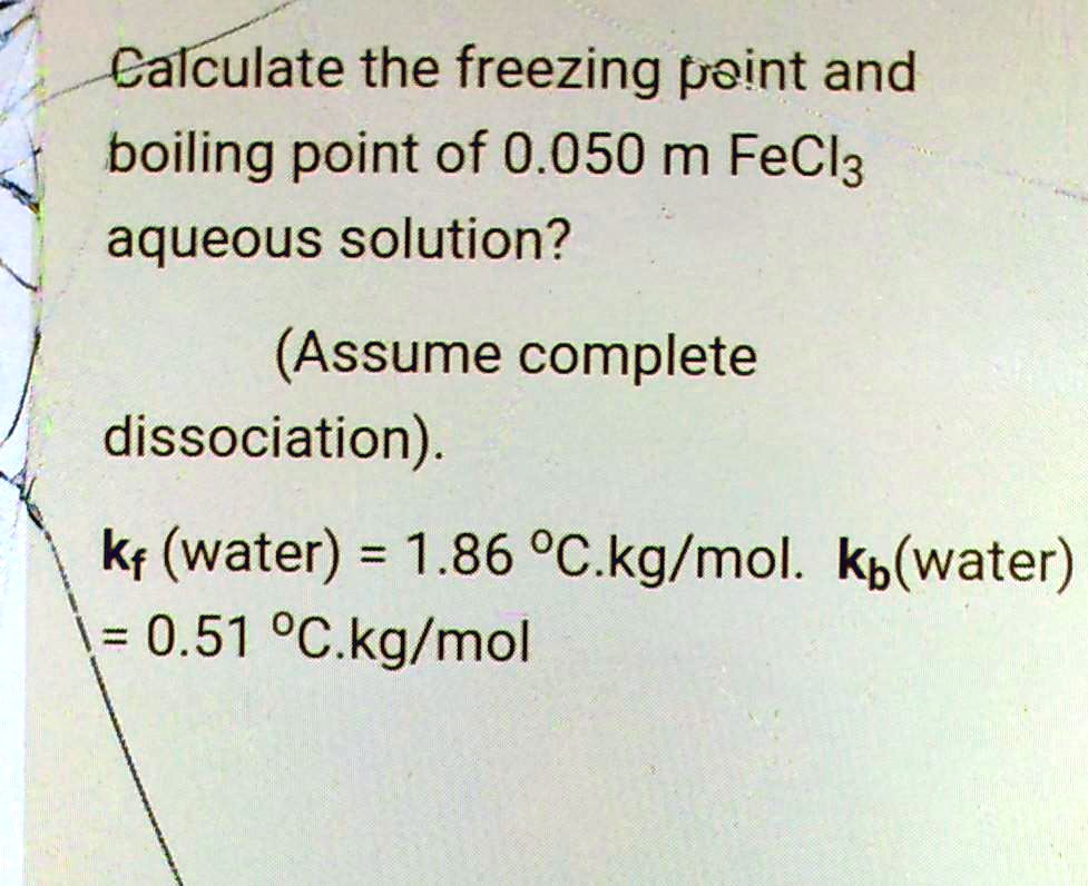 Calculate the freezing point and boiling point of a 0.050 m FeCl3 ...