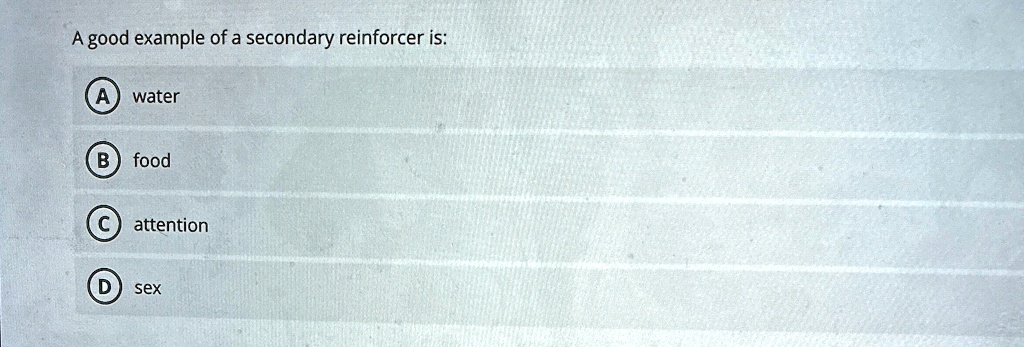 A good example of a secondary reinforcer is:
A water
B food
C attention
D sex