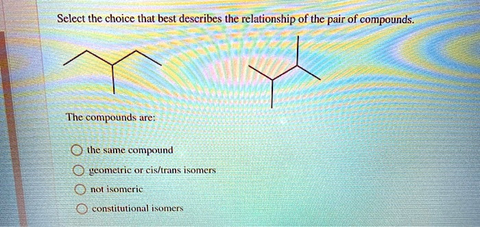 Solved Select The Choice That Best Describes The Relationship Of The Pair Of Compounds The