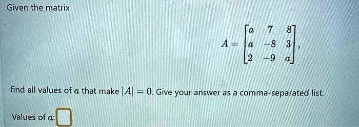 SOLVED: Given the matrix A = | a 2 | | 7 8 | | -8 3 | | -9 a | Values ...