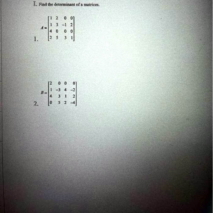 I. Find the determinant of a matrices.

    A = 
        < b m a t r i x >

1.

    B = 
        < b m a t r i x >

2.