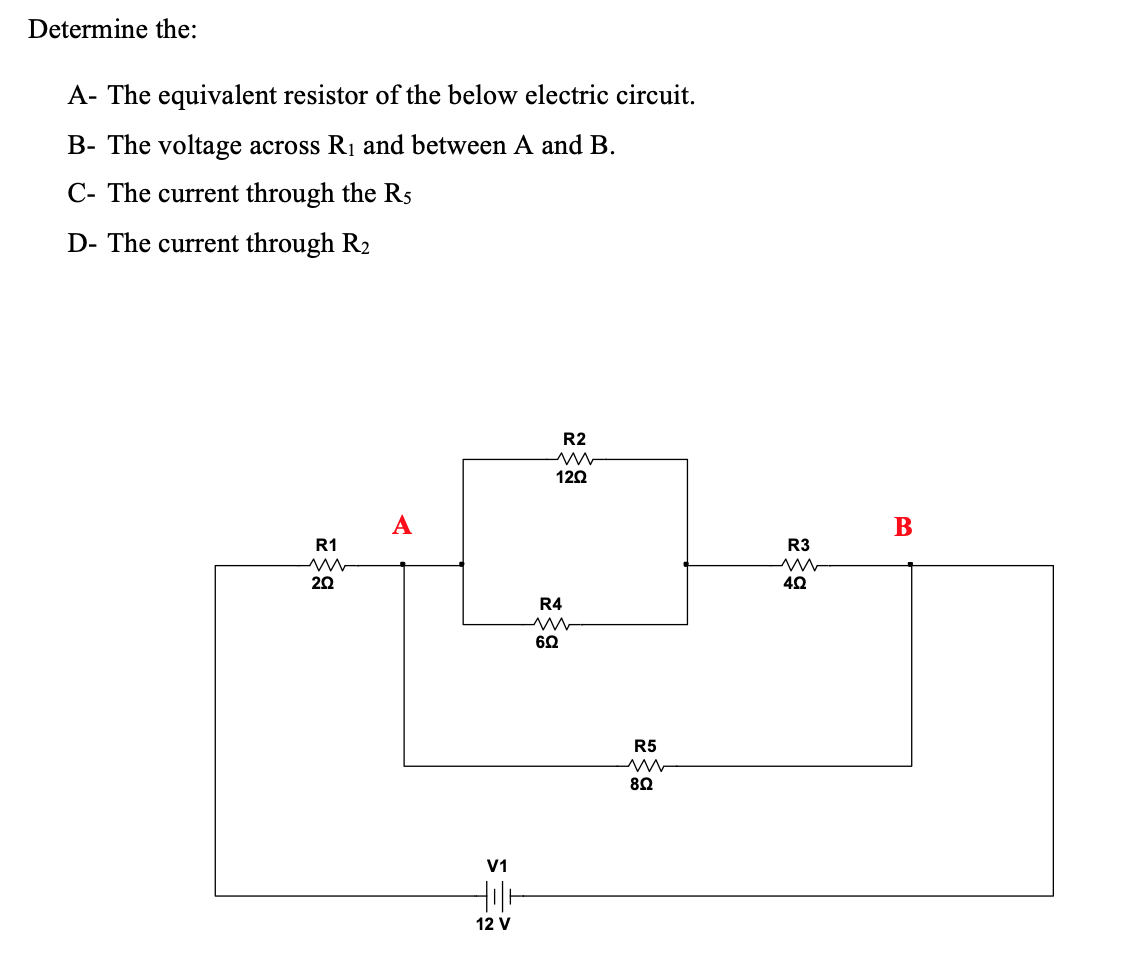 Determine the:
A- The equivalent resistor of the below electric circuit.
B- The voltage across R1 and between A and B.
C- The current through the R5
D- The current through R2