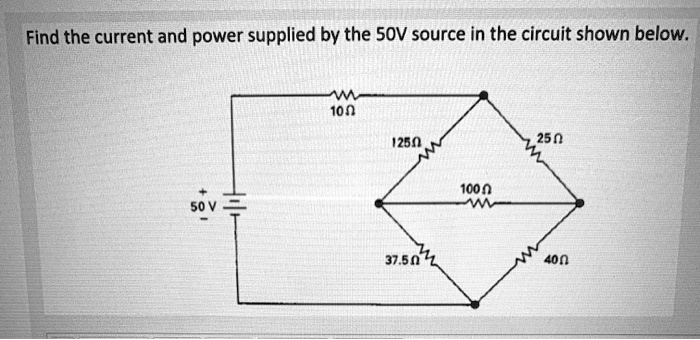Find the current and power supplied by the 50V source in the circuit shown below.
+50 V
10 Omega
125 Omega
37.5 Omega
100 Omega
25 Omega
40 Omega