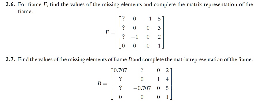 2.6. For frame F, find the values of the missing elements and complete the matrix representation of the frame.
< b m a t r i x > 

F = 
2.7. Find the values of the missing elements of frame B and complete the matrix representation of the frame.
< b m a t r i x > 
B =