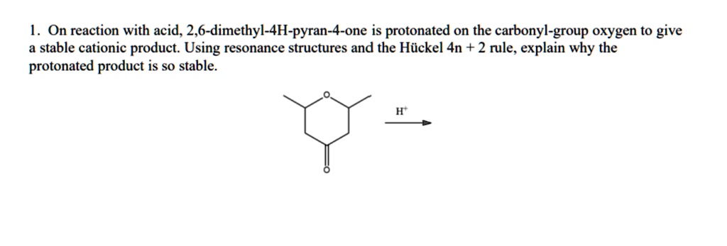 Solved 1 On Reaction With Acid 2 6 Dimethyl 4h Pyran 4 One Is Protonated On The Carbonyl Group Oxygen To Give Stable Cationic Product Using Resonance Structures And The Hiickel 4n 2 Rule Explain Why The