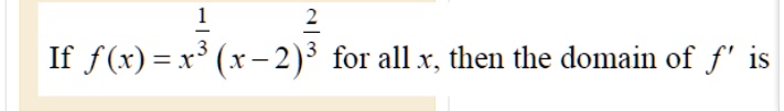If f(x) = x^(1/3) (x - 2)^(2/3) for all x, then the domain of f' is
