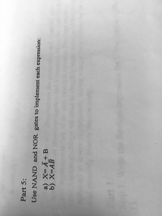 Part 5:
Use NAND and NOR gates to implement each expression:
a) X= A + B
b) X=AB