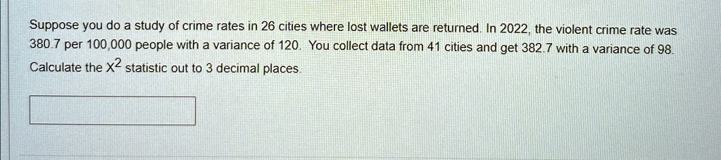 suppose you do a study of crime rates in 26 cities where lost wallets are returned in 2022 the violent crime rate was 3807 per 100000 people with a variance of 120 you collect data from 41 c 99037