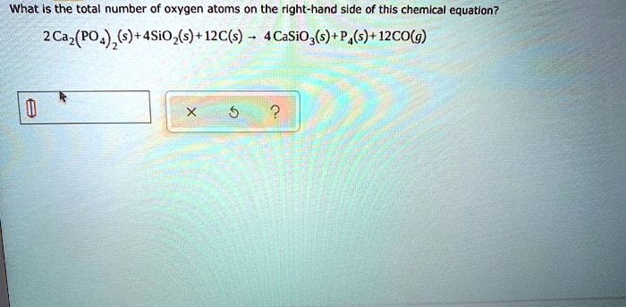What is the total number of oxygen atoms on the right-hand side of this chemical equation?
2 Ca2(PO4)2(s)+4SiO2(s) +12C(s) ? 4CaSiO3(s)+P4(s)+12CO(g)