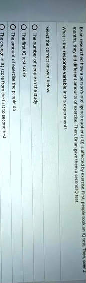 brian researched how a persons intelligence quotient iq is affected by exercise first people took an iq test then over 2 months they did different amounts of exercise then brian gave them a  60657