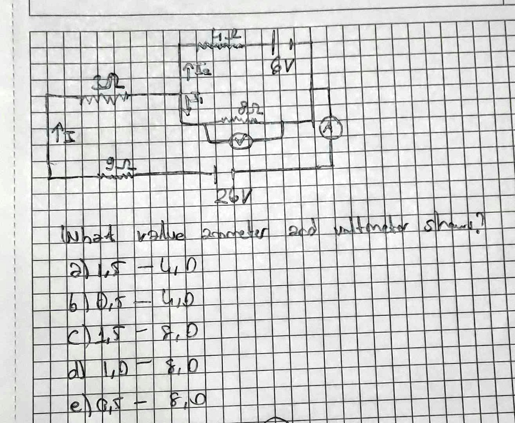 6

12

?

1?

8?

?

+

26V

What value 200meter and voltmeter shows?

a) 1.5 = 4.0

b) 0.5 = 4.0

c) 1.5 = 8.0

d) 1.0 = 8.0

e) 0.5 = 8.0