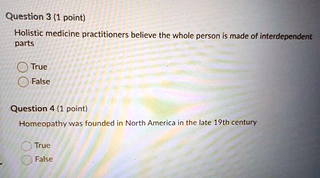 Holistic medicine practitioners believe the whole person is made of interdependent parts
True
False
Homeopathy was founded in North America in the late 19th century
True
False