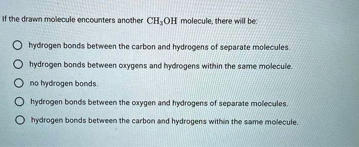 SOLVED: If the drawn molecule encounters another CH;OH molecule; there