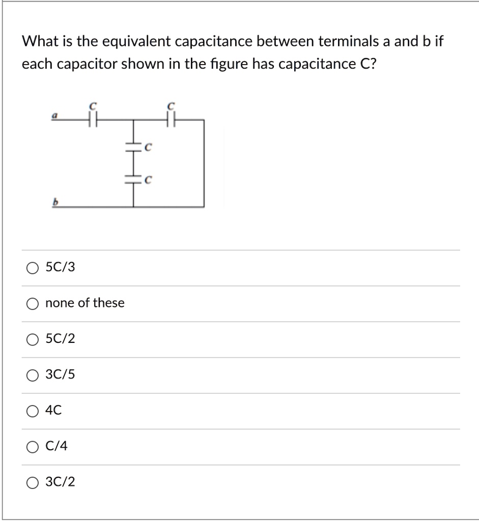 What is the equivalent capacitance between terminals a and b if each capacitor shown in the figure has capacitance C?
5C/3
none of these
5C/2
3C/5
4C
C/4
3C/2