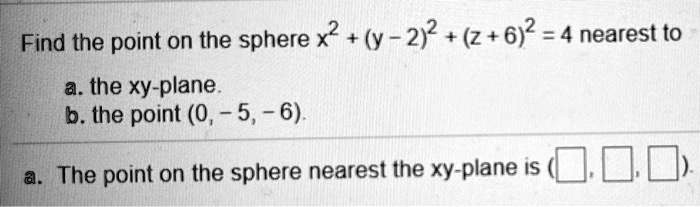 Solved Find The Point On The Sphere X Y 22 Z 62 4 Nearest To A The Xy Plane B 9177