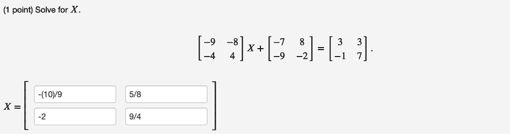 (1 point) Solve for X.
< b m a t r i x >
 X + 
    < b m a t r i x >
 = 
    < b m a t r i x >.
< b m a t r i x >