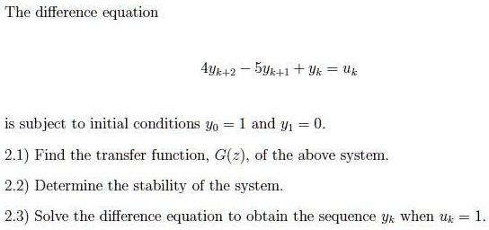 Solved The Difference Equation 491 2 5yk 1 Yk Is Subject To Initial Conditions Yo 1 And Y1 0 2 1 Find The Transfer Function G Z Of The Above System 2 2 Determine