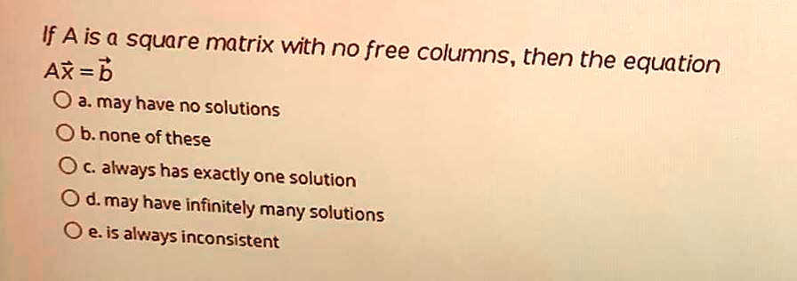SOLVED: If Ais a square matrix with no free columns, then Ax=b the ...