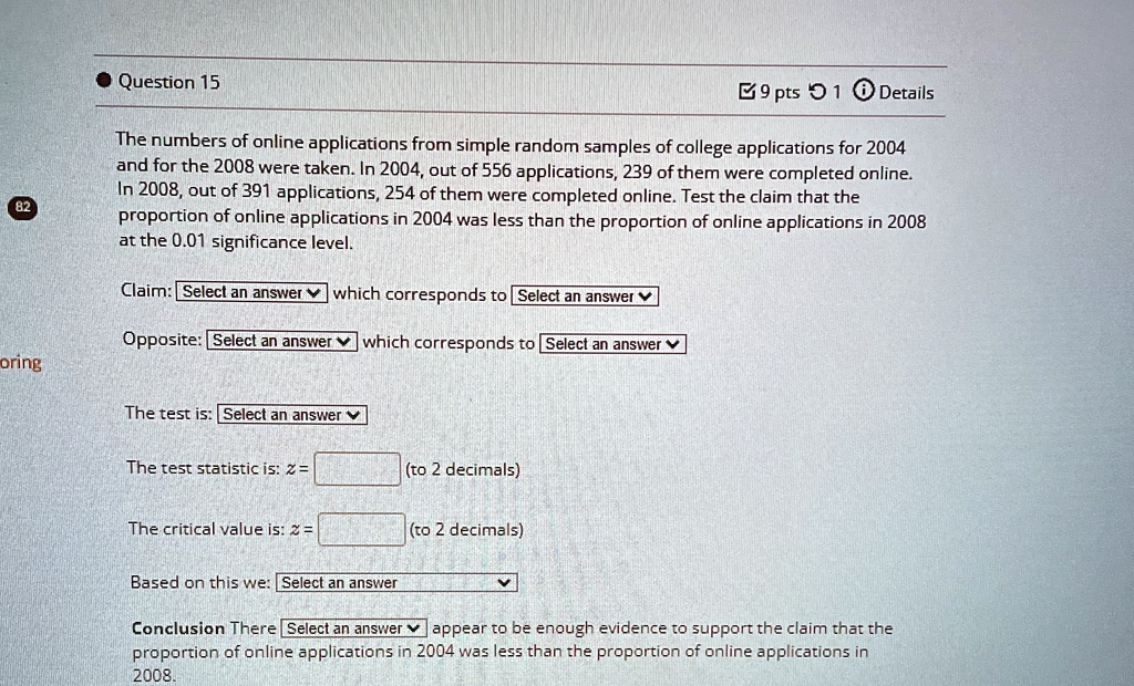 question 15 9 pts 1 details the numbers of online applications from simple random samples of college applications for 2004 and for the 2008 were taken in 2004 out of 556 applications 239 of  84495