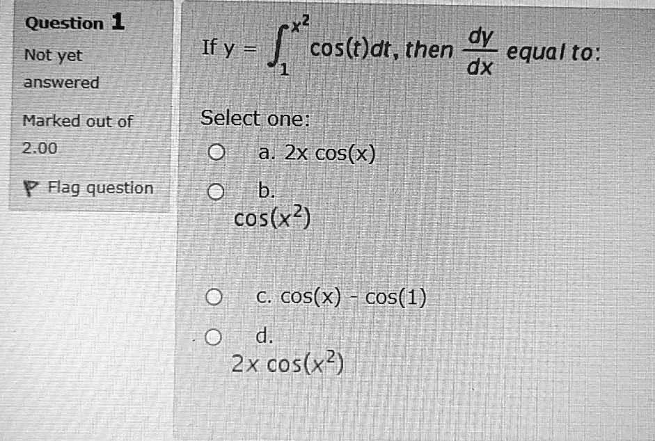 Solved Question 1 Not Yet Answered Ify Cos T Dt Then Dy Equal To Dx Marked Out Of Select One A 2x Cos X B Cos X2 2 00 P Flage Question C Cos X Cos 1 D 2x Cos X2