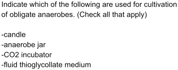 Indicate which of the following are used for cultivation
of obligate anaerobes. (Check all that apply)

-candle
-anaerobe jar
-CO2 incubator
-fluid thioglycollate medium