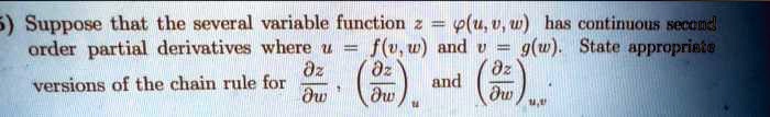 Suppose that the several variable function z = ?(u, v, w) has continuous second order partial derivatives where u = f(v, w) and v = g(w). State appropriate versions of the chain rule for ?z/?w, (?z/?w)u, and (?z/?w)u,v.