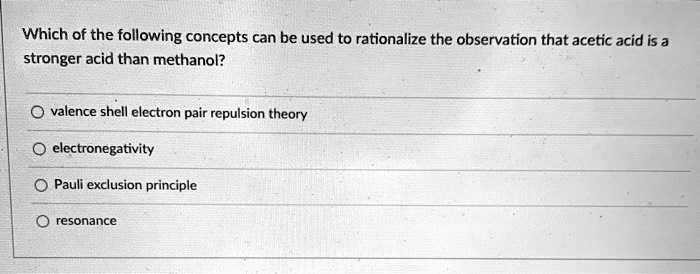 Which of the following concepts can be used to rationalize the observation that acetic acid is a stronger acid than methanol?

valence shell electron pair repulsion theory

electronegativity

Pauli exclusion principle

resonance
