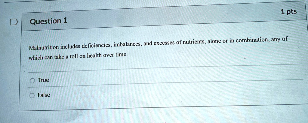 question 1 1 pts malnutrition includes deficiencies imbalances and excesses of nutrients alone or in combination any of which can take a toll on health over time true false 24693
