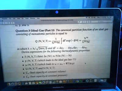 Question 3 (Ideal Gas (Part 1)) The canonical partition function of an ideal gas consisting of monoatomic particles is equal to
Q(N,V,T) = 1/Lambda^3NN! int dGamma exp(-eta H) = V^N/Lambda^3NN!

in which Lambda = h/sqrt2pi m kB T and dGamma = dq1...dqN dp1...dpN.
Derive expressions for the following thermodynamic properties:
- F(N,V,T) (hint: ln(N!) approx N ln N - N)
- p(N,V,T) (which leads to the ideal gas law)
- mu(N,V,T) (which leads to mu = mu0 + RT ln p)
- U(N,V,T) and S(N,V,T)
- CV (heat capacity at constant volume)
- Cp (heat capacity at constant pressure)