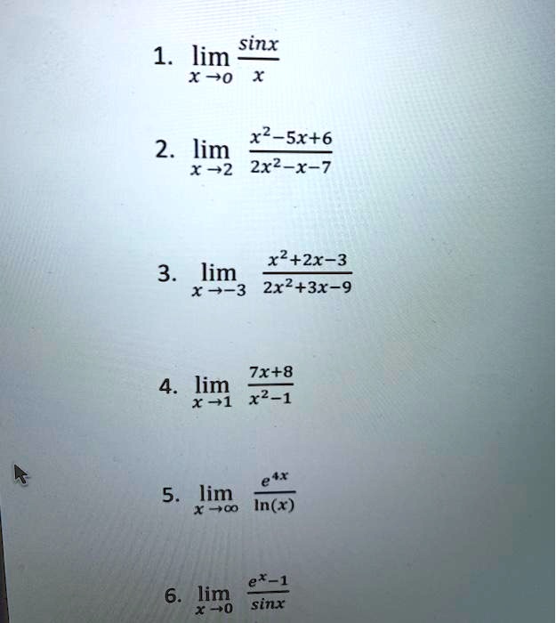 1. limx 	o 0 fracsinxx
2. limx 	o 2 fracx^2 - 5x + 62x^2 - x - 7
3. limx 	o -3 fracx^2 + 2x - 32x^2 + 3x - 9
4. limx 	o 1 frac7x + 8x^2 - 1
5. limx 	o infty frace^4xln(x)
6. limx 	o 0 frace^x - 1sinx