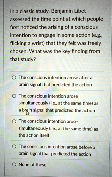 in a classic study benjamin libet assessed the time point at which people first noticed the arising of a conscious intention to engage in some action eg flicking a wrist that they felt was f 99653