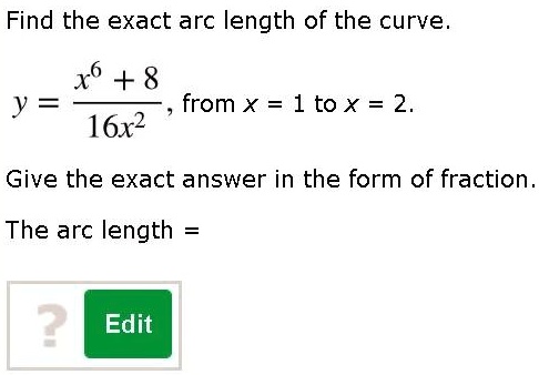 Find the exact arc length of the curve.
y = (x^6 + 8) / (16x^2), from x = 1 to x = 2.
Give the exact answer in the form of fraction.
The arc length =