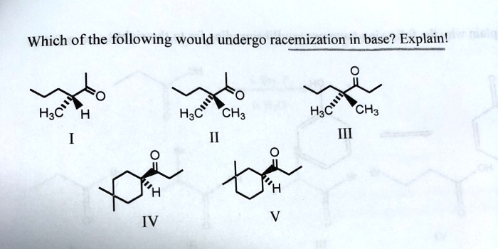 Which of the following would undergo racemization in base? Explain!