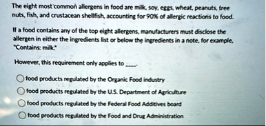 the eight most common allergens in food are milk soy eggs wheat peanuts tree nuts fish and crustacean shellfish accounting for 90 of allergic reactions to food if a food contains any of the  94887