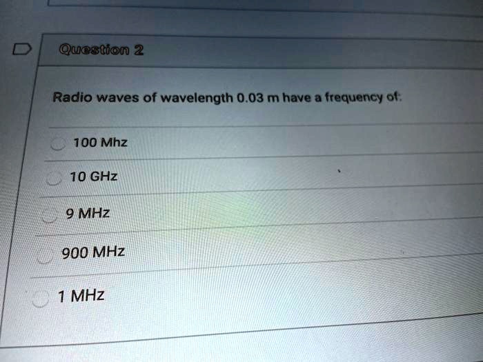 Radio waves of wavelength 0.03 m have a frequency of:
100 Mhz
10 GHz
9 MHz
900 MHz
1 MHz