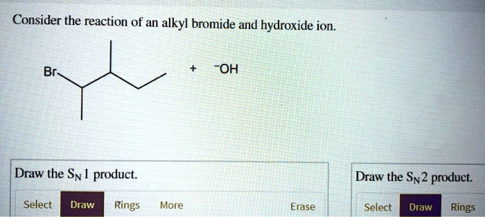 Consider the reaction of an alkyl bromide and hydroxide ion. Br OH Draw