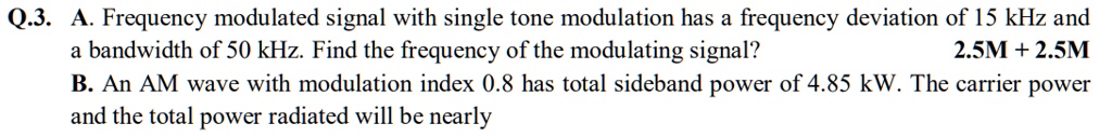 Q.3. A. Frequency modulated signal with single tone modulation has a ...
