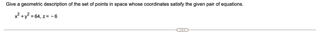 give a geometric description of the set of points in space whose coordinates satisfy the given pair of equations x2 y2 64 z 6 82412