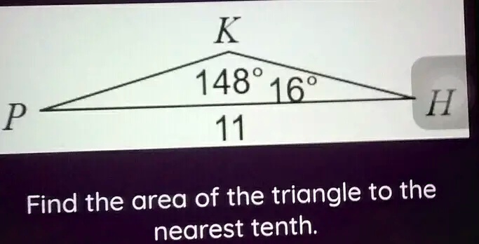 P
K
148° 16°
11
H
Find the area of the triangle to the
nearest tenth.