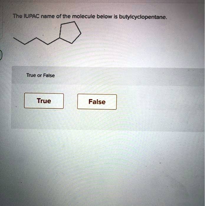 SOLVED The IUPAC name of the molecule below is butylcyclopentane True