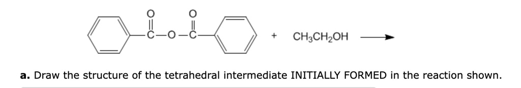 A. Draw the structure of the tetrahedral intermediate...