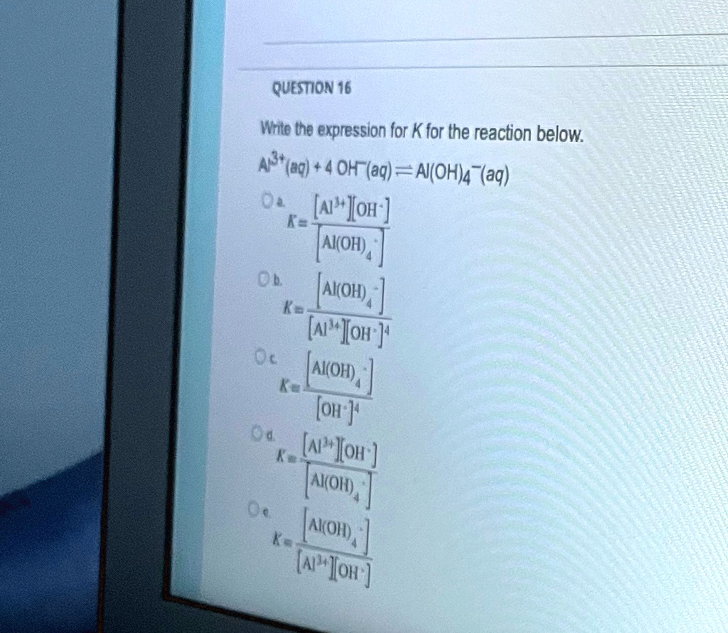 question 16 white the expression for k for the reaction below a3aq4oh aqaloh4 aq ra3oh kaoh4 al34oh 4 kaloh4oh 4 ran3ohnoh4 kaoh4a2oh question16 write the expression for k for the reacti 29436