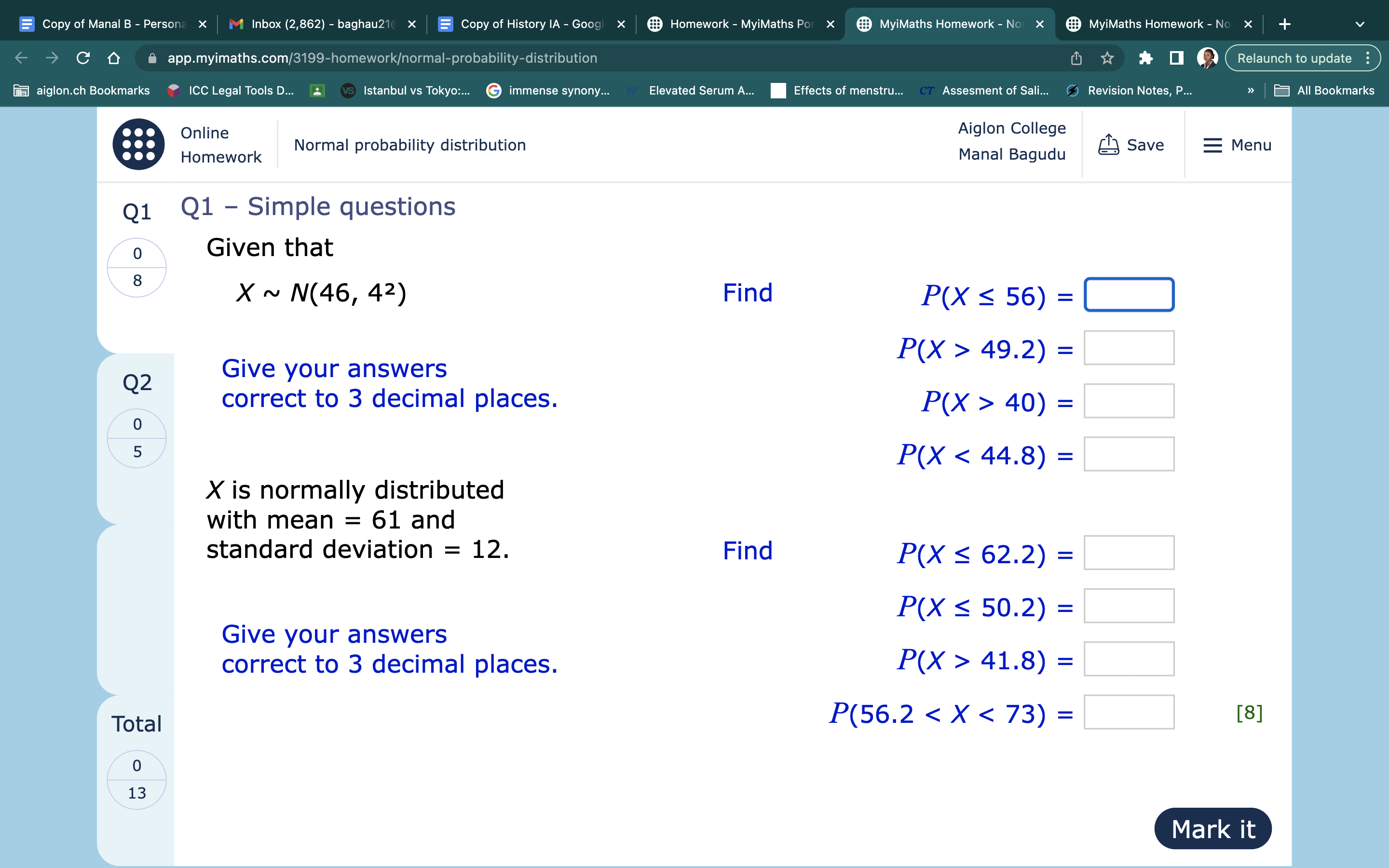 Q1 - Simple questions
Given that
X   N(46, 4^2)
Give your answers correct to 3 decimal places.
Find
P(X ? 56) =
P(X > 49.2) =
P(X > 40) =
P(X < 44.8) =
X is normally distributed with mean = 61 and standard deviation = 12.
Give your answers correct to 3 decimal places.
Find
P(X ? 62.2) =
P(X ? 50.2) =
P(X > 41.8) =
P(56.2 < X < 73) =