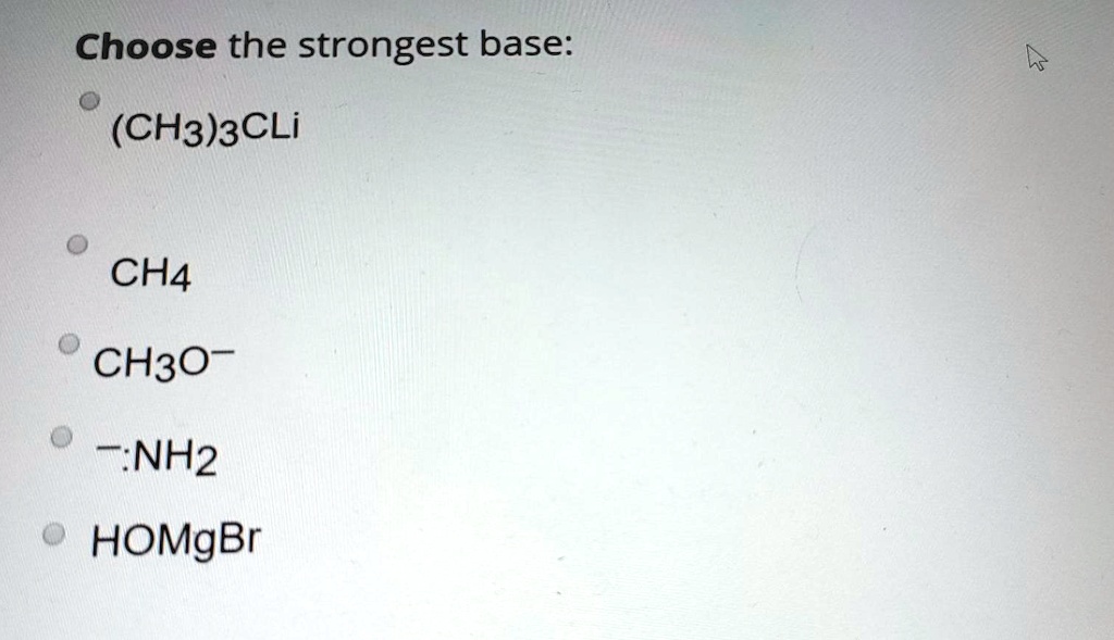 Choose the strongest base:
(CH3)3CLi
CH4
CH3O-
-:NH2
HOMgBr