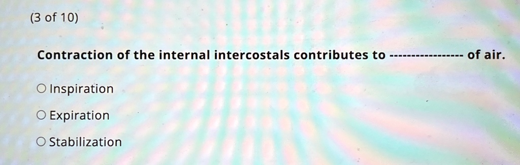 3 of 10 contraction of the internal intercostals contributes to of air o inspiration o expiration o stabilization 60483