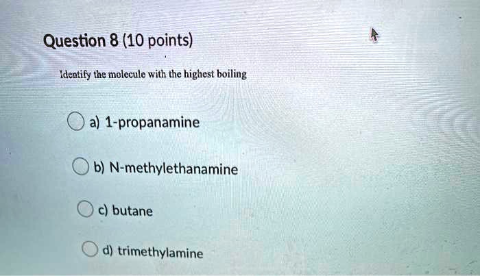 Solved Question 8 10 Points Identify The Molecule With The Highest Boiling A 1 Propanamine B N Methylethanamine Butane Trimethylamine