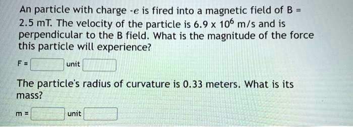 Solved An Particle With Charge E Is Fired Into A Magnetic Field Of B 25 Mt The Velocity Of 1749